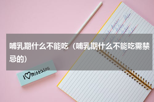 哺乳期什么不能吃（哺乳期什么不能吃需禁忌的）