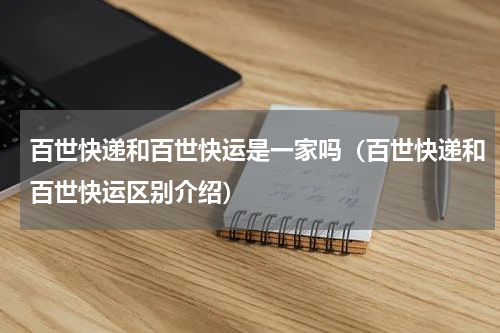 百世快递和百世快运是一家吗（百世快递和百世快运区别介绍）