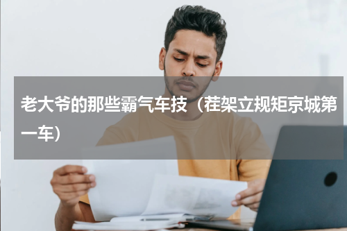 老大爷的那些霸气车技（茬架立规矩京城第一车）