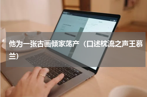 他为一张古画倾家荡产（口述枕流之声王慕兰）