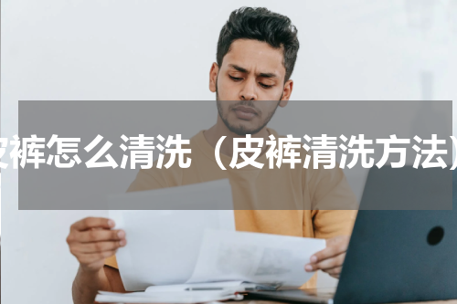 皮裤怎么清洗（皮裤清洗方法）