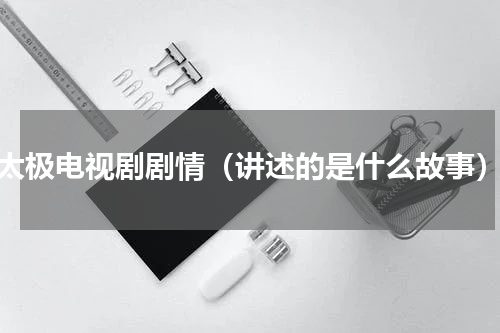 太极电视剧剧情（讲述的是什么故事）