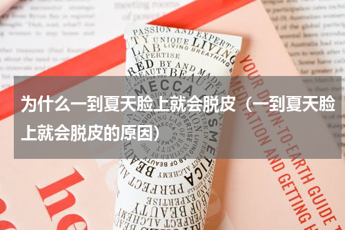 为什么一到夏天脸上就会脱皮（一到夏天脸上就会脱皮的原因）