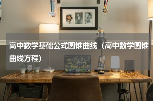 高中数学基础公式圆锥曲线（高中数学圆锥曲线方程）