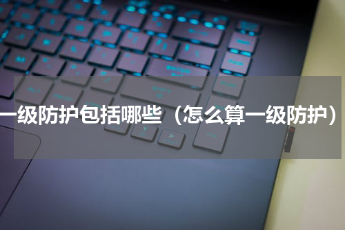 一级防护包括哪些（怎么算一级防护）