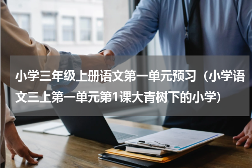 小学三年级上册语文第一单元预习（小学语文三上第一单元第1课大青树下的小学）