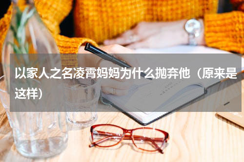 以家人之名凌霄妈妈为什么抛弃他（原来是这样）