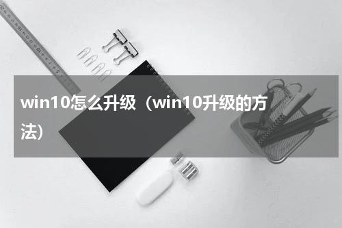 win10怎么升级（win10升级的方法）