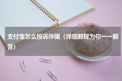 支付宝怎么投诉诈骗（详细教程为你一一解答）