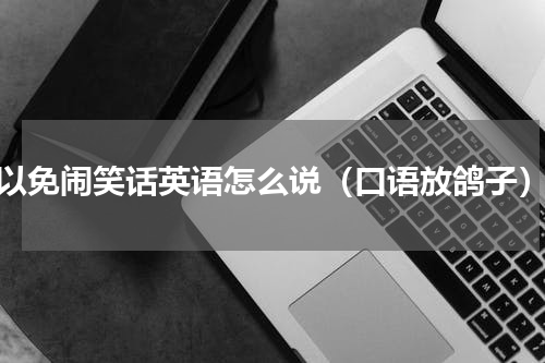 以免闹笑话英语怎么说（口语放鸽子）