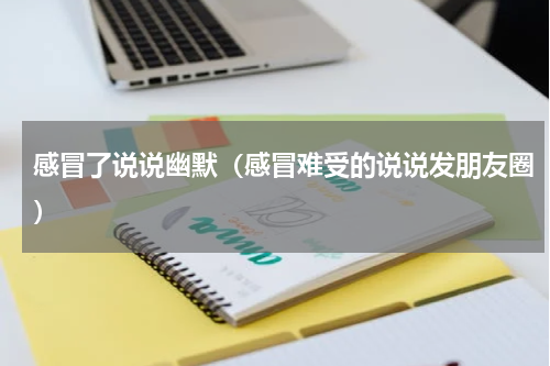 感冒了说说幽默（感冒难受的说说发朋友圈）