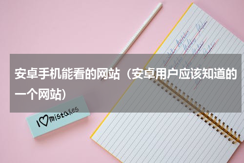 安卓手机能看的网站（安卓用户应该知道的一个网站）