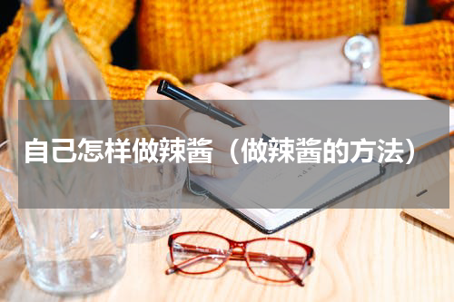 自己怎样做辣酱（做辣酱的方法）