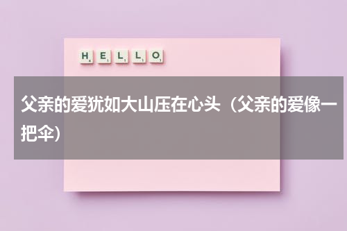 父亲的爱犹如大山压在心头（父亲的爱像一把伞）