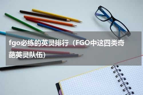 fgo必练的英灵排行（FGO中这四类奇葩英灵队伍）
