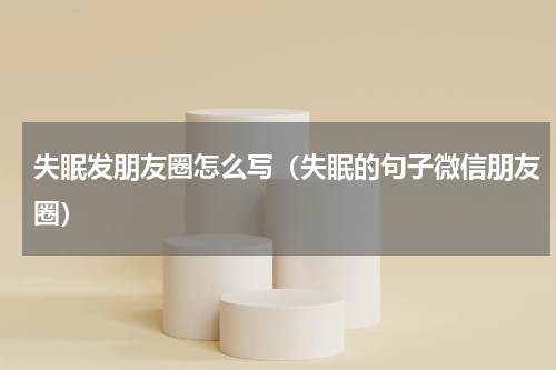 失眠发朋友圈怎么写（失眠的句子微信朋友圈）