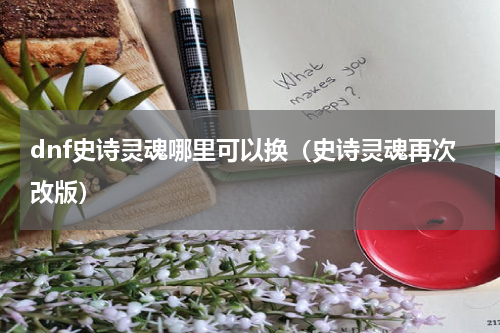 dnf史诗灵魂哪里可以换（史诗灵魂再次改版）