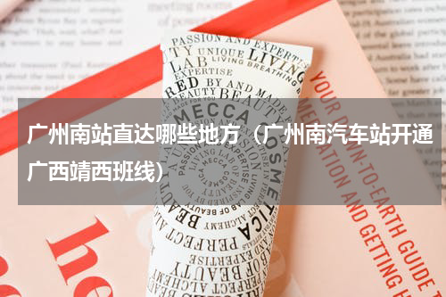 广州南站直达哪些地方（广州南汽车站开通广西靖西班线）