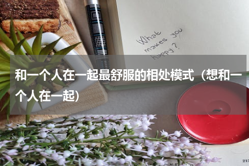 和一个人在一起最舒服的相处模式（想和一个人在一起）