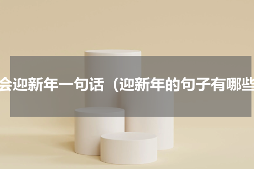 灯会迎新年一句话（迎新年的句子有哪些）
