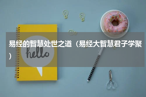 易经的智慧处世之道（易经大智慧君子学聚）