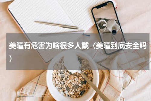 美瞳有危害为啥很多人戴（美瞳到底安全吗）