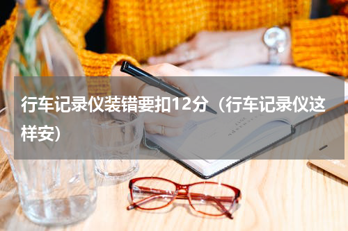 行车记录仪装错要扣12分（行车记录仪这样安）