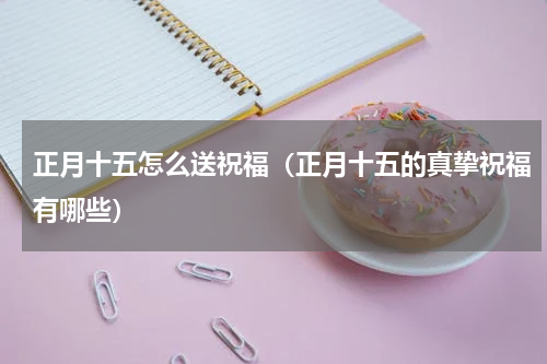 正月十五怎么送祝福（正月十五的真挚祝福有哪些）