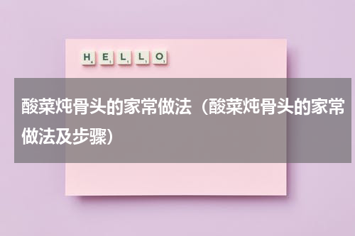 酸菜炖骨头的家常做法（酸菜炖骨头的家常做法及步骤）