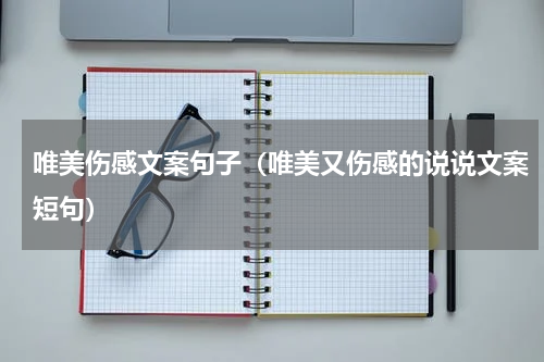 唯美伤感文案句子（唯美又伤感的说说文案短句）