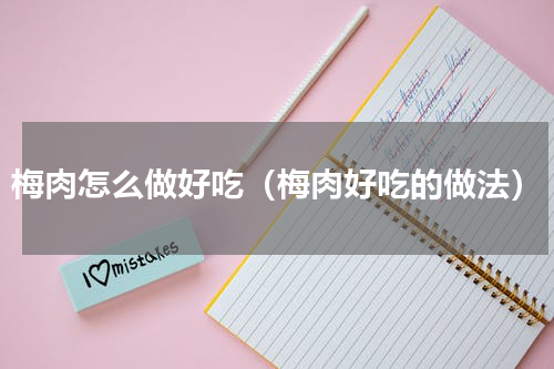 梅肉怎么做好吃（梅肉好吃的做法）