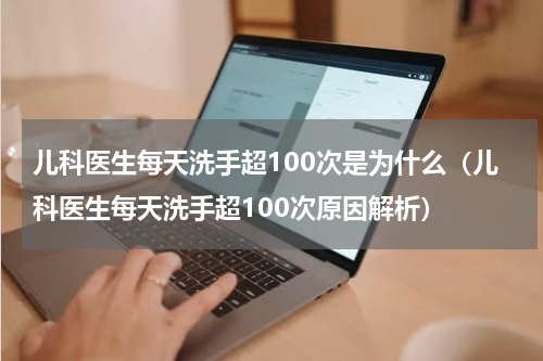 儿科医生每天洗手超100次是为什么（儿科医生每天洗手超100次原因解析）