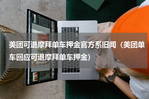 美团可退摩拜单车押金官方系旧闻（美团单车回应可退摩拜单车押金）