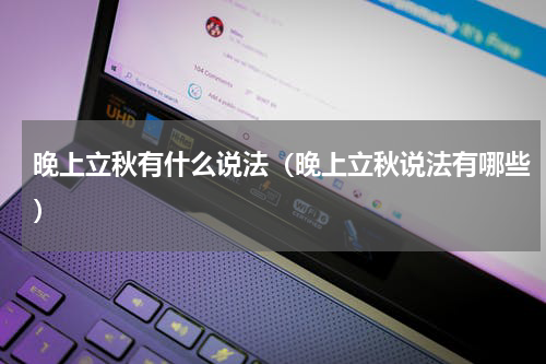 晚上立秋有什么说法（晚上立秋说法有哪些）