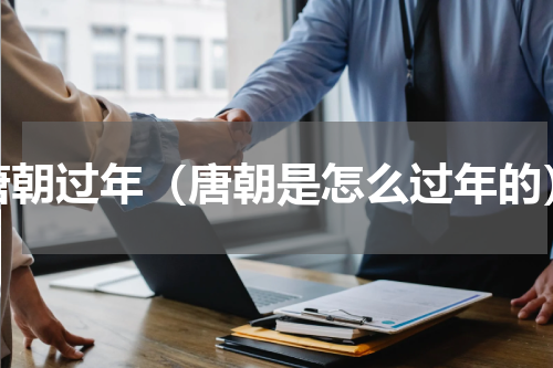 唐朝过年（唐朝是怎么过年的）