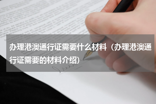 办理港澳通行证需要什么材料（办理港澳通行证需要的材料介绍）