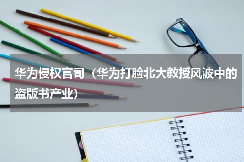 华为侵权官司（华为打脸北大教授风波中的盗版书产业）
