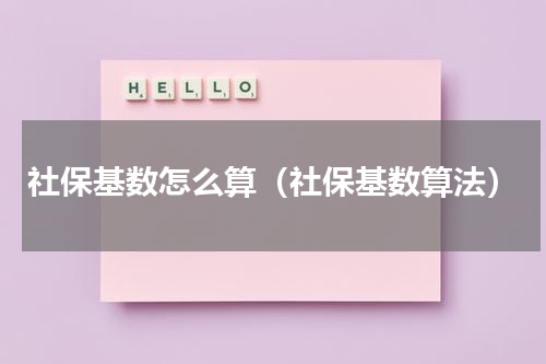社保基数怎么算（社保基数算法）