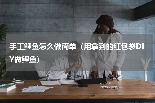 手工鲤鱼怎么做简单（用拿到的红包袋DIY做鲤鱼）