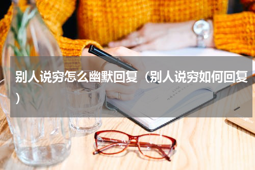 别人说穷怎么幽默回复（别人说穷如何回复）