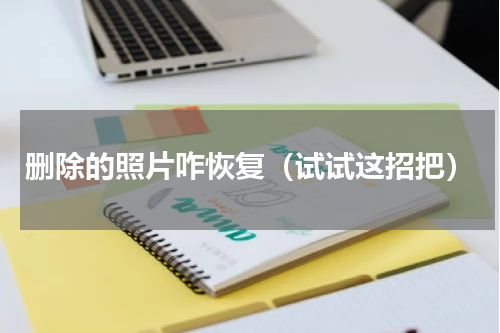 删除的照片咋恢复（试试这招把）