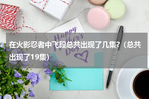 在火影忍者中飞段总共出现了几集?（总共出现了19集）