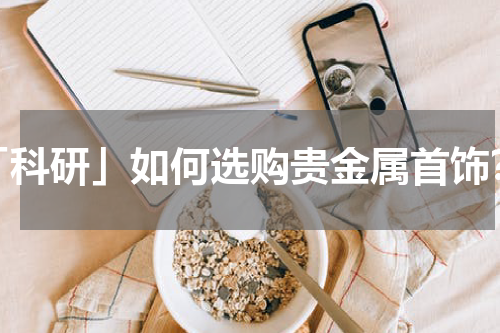 「科研」如何选购贵金属首饰？