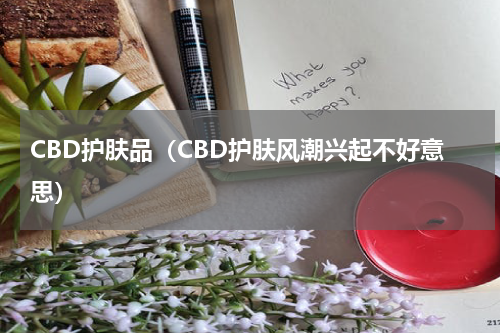 CBD护肤品（CBD护肤风潮兴起不好意思）