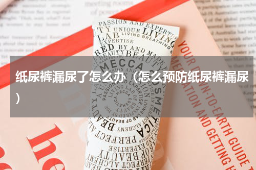 纸尿裤漏尿了怎么办（怎么预防纸尿裤漏尿）