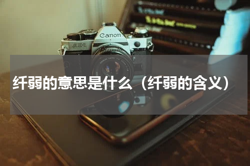 纤弱的意思是什么（纤弱的含义）