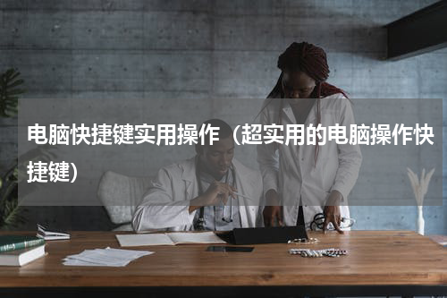 电脑快捷键实用操作（超实用的电脑操作快捷键）