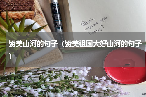 赞美山河的句子（赞美祖国大好山河的句子）