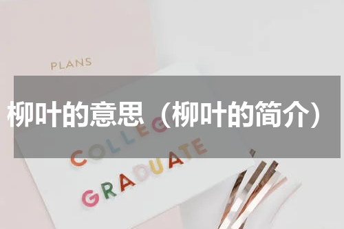 柳叶的意思（柳叶的简介）