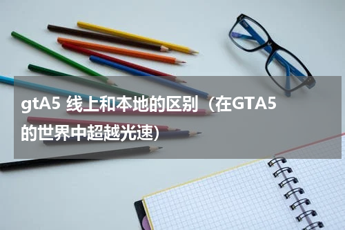 gtA5 线上和本地的区别（在GTA5的世界中超越光速）